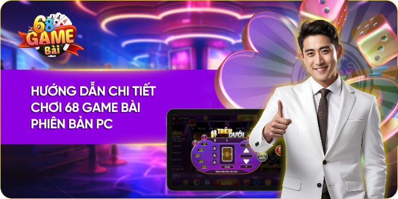 Hướng dẫn chi tiết chơi 68 Game Bài phiên bản PC